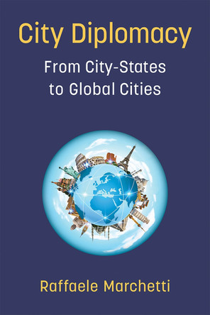 City Diplomacy: From City-States to Global Cities by Raffaele Marchetti 9780472075034