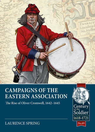 Campaigns of the Eastern Association: The Rise of Oliver Cromwell, 1642-1645 by Laurence Spring 9781915113986