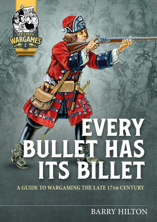 Every Bullet Has its Billet: A Guide to Wargaming the Late 17th Century by Barry Hilton 9781913336622