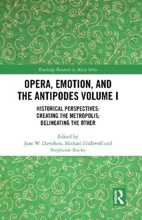 Opera, Emotion, and the Antipodes Volume I: Historical Perspectives: Creating the Metropolis; Delineating the Other by Jane W. Davidson