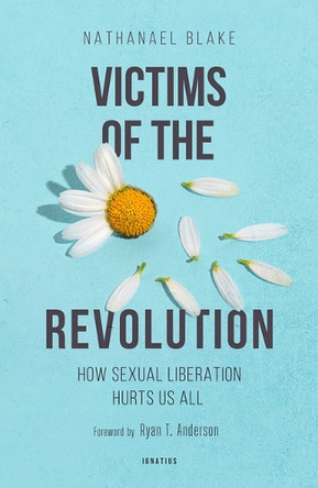 Victims of the Revolution: How Sexual Liberation Hurts Us All by Nathanael Blake 9781621647706