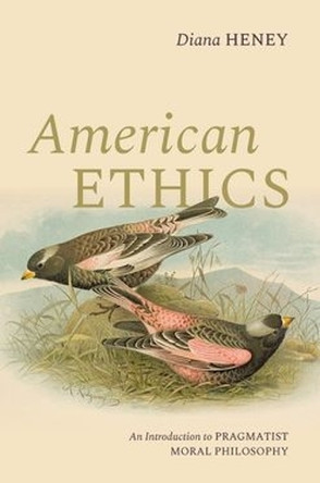 American Ethics: An Introduction to Pragmatist Moral Philosophy Diana Heney 9780197784242