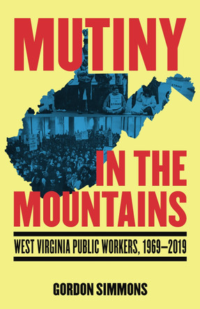 Mutiny in the Mountains: West Virginia Public Workers 19692019 Gordon Simmons 9798887441535