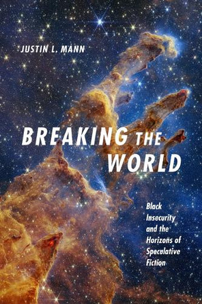 Breaking the World: Black Insecurity and the Horizons of Speculation Justin L. Mann 9781478033264