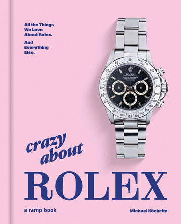 Crazy About Rolex: All the Things We Love About Rolex. And Everything Else. Michael Köckritz 9783948046330