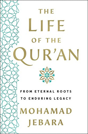 The Life of the Qur'an: From Eternal Roots to Enduring Legacy by Mohamad Jebara 9781250282361