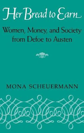 Her Bread To Earn: Women, Money, and Society from Defoe to Austen by Mona Scheuermann