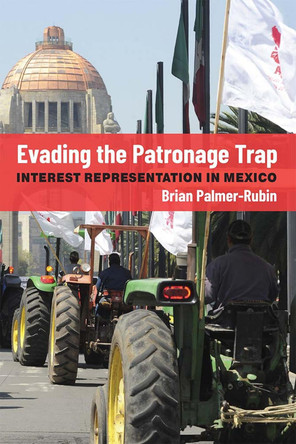 Evading the Patronage Trap: Interest Representation in Mexico by Brian Palmer-Rubin 9780472055449