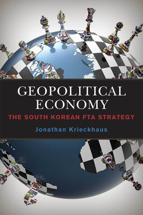 Geopolitical Economy: The South Korean FTA Strategy by Jonathan Krieckhaus 9780472130832