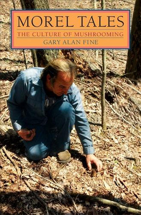 Morel Tales: THE CULTURE OF MUSHROOMING by Gary Alan Fine 9780252071317
