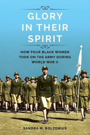 Glory in Their Spirit: How Four Black Women Took On the Army during World War II by Sandra M Bolzenius 9780252041716