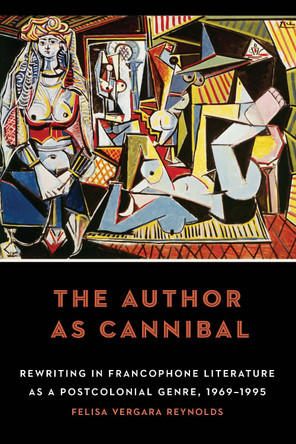 The Author as Cannibal: Rewriting in Francophone Literature as a Postcolonial Genre, 1969-1995 by Felisa Vergara Reynolds 9781496218421