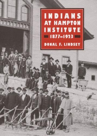 Indians at Hampton Institute, 1877-1923 by Donal F. Lindsey 9780252021060