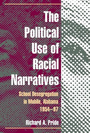 The Political Use of Racial Narratives: School Desegregation in Mobile, Alabama, 1954-97 by Richard A. Pride 9780252075940