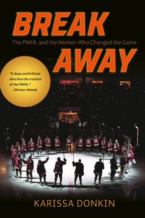Breakaway: The PWHL and the Women Who Changed the Game by Karissa Donkin 9781773104362