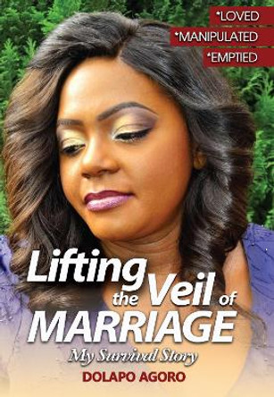 Lifting the Veil of Marriage: My Survival Story by Dolapo Agoro