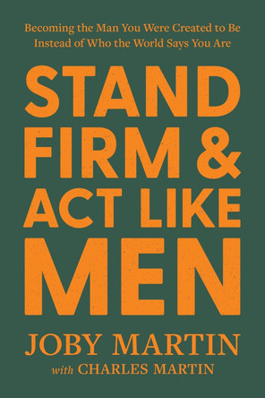 Stand Firm and Act Like Men: Becoming the Man You Were Created to Be Instead of Who the World Says You Are by Charles Martin 9781546008217