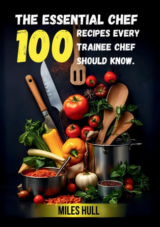 The Essential chef: 100 Recipes every chef should know by Miles Hull 9781806541621
