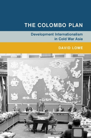 The Colombo Plan: Development Internationalism in Cold War Asia by David Lowe 9781009600736
