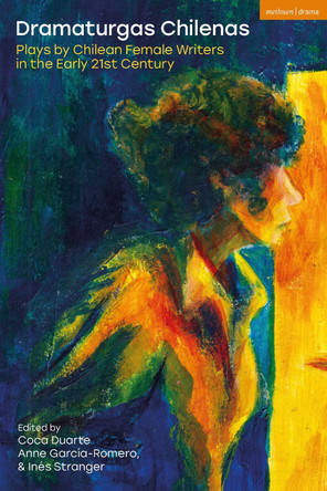Dramaturgas Chilenas: Plays by Chilean Female Writers in the Early 21st Century Coca Duarte 9781350549296 Dramaturgas Chilenas: Plays by Chilean Female Writers in the Early 21st Century Coca Duarte 9781350549296