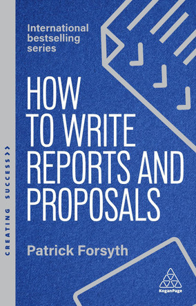 How to Write Reports and Proposals: Create Attention-Grabbing Documents that Achieve Your Goals Patrick Forsyth 9781398619708