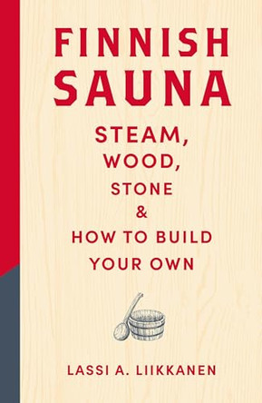 Finnish Sauna: Steam, Wood, Stone and How to Build Your Own by Lassi A. Liikkanen 9781529442939