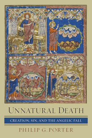 Unnatural Death: Creation, Sin, and the Angelic Fall by Philip G. Porter 9798889835295