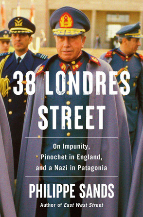 38 Londres Street: On Impunity, Pinochet in England, and a Nazi in Patagonia by Philippe Sands 9780593319758