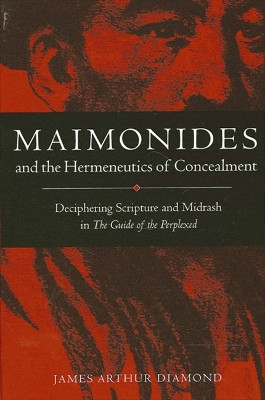 Maimonides and the Hermeneutics of Concealment: Deciphering Scripture and Midrash in The Guide of the Perplexed by James Arthur Diamond 9780791452486