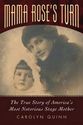 Mama Rose's Turn: The True Story of America's Most Notorious Stage Mother by Carolyn Quinn 9781617038532