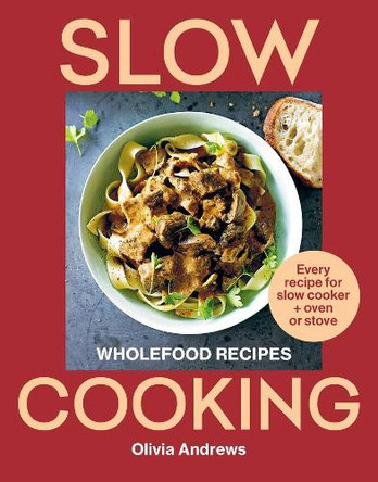 Slow Cooking: Wholefood recipes | Every recipe for slow cooker and oven or stove by Olivia Andrews 9781761500930