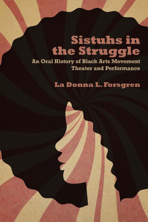 Sistuhs in the Struggle: An Oral History of Black Arts Movement Theater and Performance by La Donna Forsgren 9780810142565