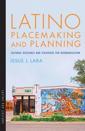 Latino Placemaking and Planning: Cultural Resilience and Strategies for Reurbanization by Jesus J Lara 9780816537099 Latino Placemaking and Planning: Cultural Resilience and Strategies for Reurbanization by Jesus J Lara 9780816537099