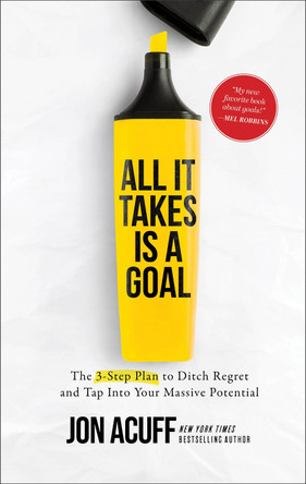 All It Takes Is a Goal – The 3–Step Plan to Ditch Regret and Tap Into Your Massive Potential by Jon Acuff 9781540900814