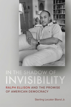 In the Shadow of Invisibility: Ralph Ellison and the Promise of American Democracy by Sterling Lecater Bland Jr. 9780807178508