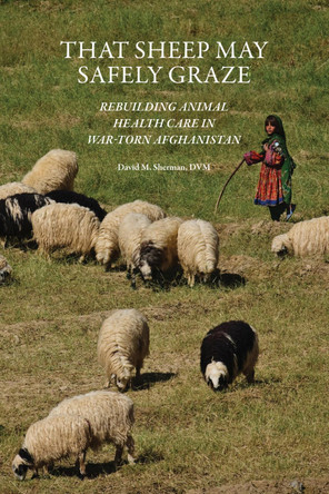 That Sheep May Safely Graze: Restoring Animal Health Care in War-Torn Afghanistan by David M. Sherman 9781557538628
