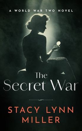 The Secret War: A World War Two Novel by Stacy Lynn Miller 9781648756498