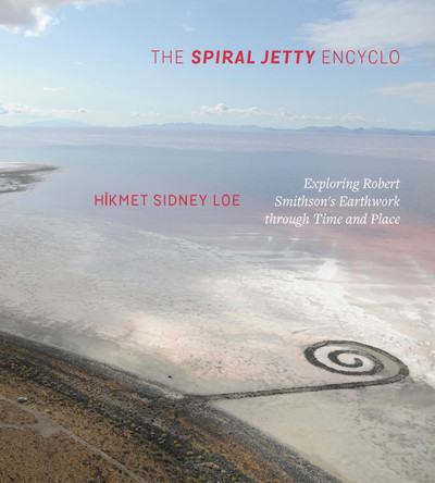 The Spiral Jetty Encyclo: Exploring Robert Smithson's Earthwork through Time and Place by Hikmet Sidney Loe 9781607815419