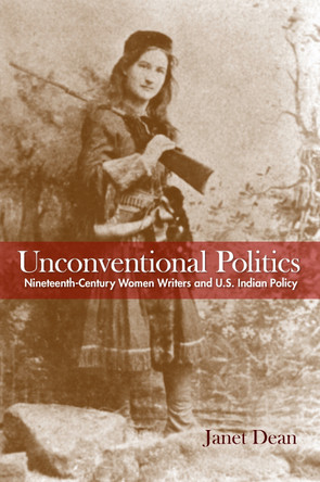 Unconventional Politics: Nineteenth-Century Women Writers and U.S. Indian Policy by Janet Dean 9781625342034