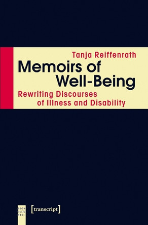 Memoirs of Well-Being: Rewriting Discourses of Illness and Disability by Tanja Reiffenrath 9783837635461