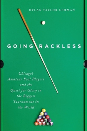 Going Rackless: Chicago's Amateur Pool Players and the Quest for Glory in the Biggest Tournament in the World by Dylan Taylor-Lehman 9780252088896