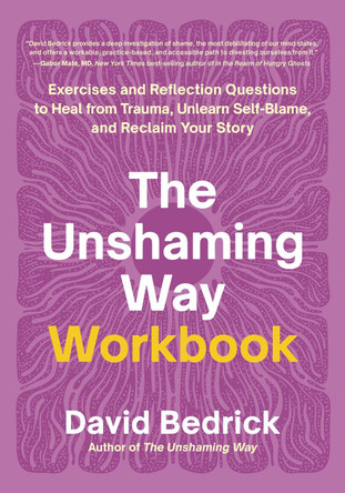 The Unshaming Way Workbook: Exercises and Reflection Questions to Heal from Trauma, Unlearn Self-Blame, and Reclaim Your Story David Bedrick 9798889840770