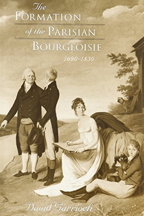 The Formation of the Parisian Bourgeoisie, 1690-1830 by David Garrioch 9780674309371