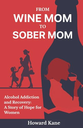 From Wine Mom to Sober Mom: Alcohol Addiction and Recovery: A Story of Hope for Women by Howard Kane 9781968387105