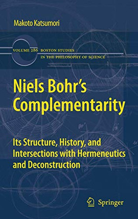 Niels Bohr's Complementarity: Its Structure, History, and Intersections with Hermeneutics and Deconstruction by Makoto Katsumori 9789400717473