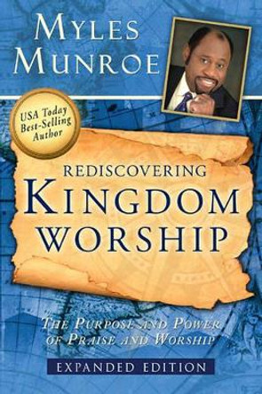 Rediscovering Kingdom Worship: The Purpose and Power of Praise and Worship (Expanded) by Myles Munroe 9780768432473