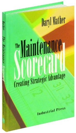 The Maintenance Scorecard: Creating Strategic Advantage by Daryl Mather 9780831131814