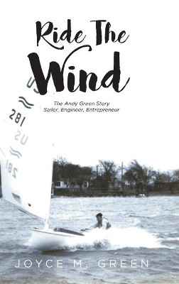 Ride The Wind: The Andy Green Story: Sailor, Engineer, Entrepreneur by Joyce M Green 9781638605928