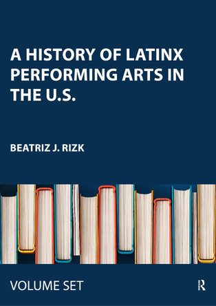 A History of Latinx Performing Arts in the U.S.: Two Volume Set by Beatriz J. Rizk 9781032572116