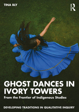 Ghost Dances in Ivory Towers: From the Frontier of Indigenous Studies by Tina Bly 9781041031208